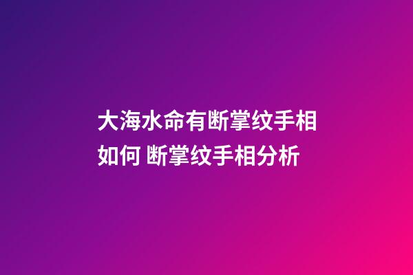 大海水命有断掌纹手相如何 断掌纹手相分析